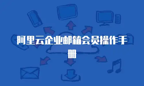 阿里云企业邮箱会员操作手册