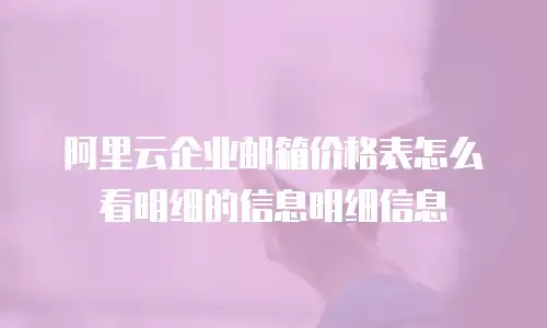 阿里云企业邮箱价格表怎么看明细的信息明细信息