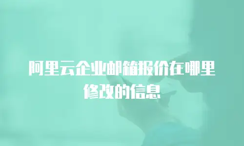 阿里云企业邮箱报价在哪里修改的信息