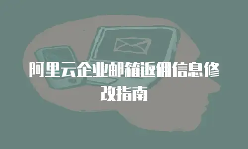 阿里云企业邮箱返佣信息修改指南