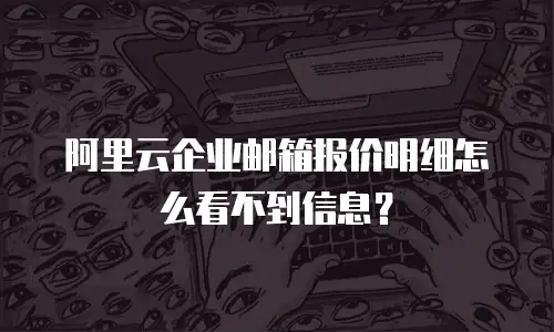 阿里云企业邮箱报价明细怎么看不到信息？