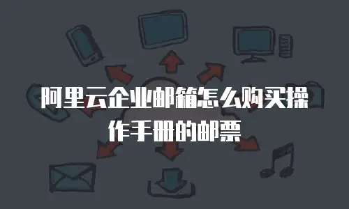 阿里云企业邮箱怎么购买操作手册的邮票