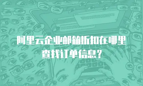 阿里云企业邮箱折扣在哪里查找订单信息？