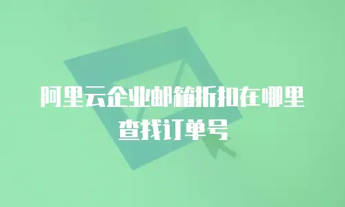 阿里云企业邮箱折扣在哪里查找订单号