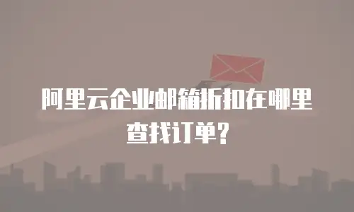 阿里云企业邮箱折扣在哪里查找订单?
