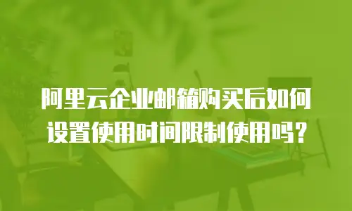 阿里云企业邮箱购买后如何设置使用时间限制使用吗?
