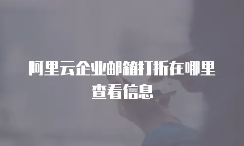 阿里云企业邮箱打折在哪里查看信息