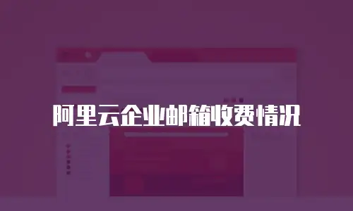 阿里云企业邮箱收费情况