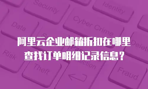 阿里云企业邮箱折扣在哪里查找订单明细记录信息？