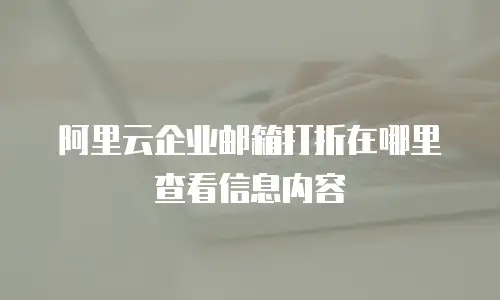 阿里云企业邮箱打折在哪里查看信息内容