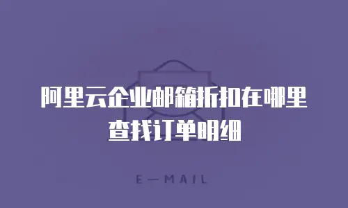 阿里云企业邮箱折扣在哪里查找订单明细