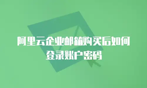 阿里云企业邮箱购买后如何登录账户密码