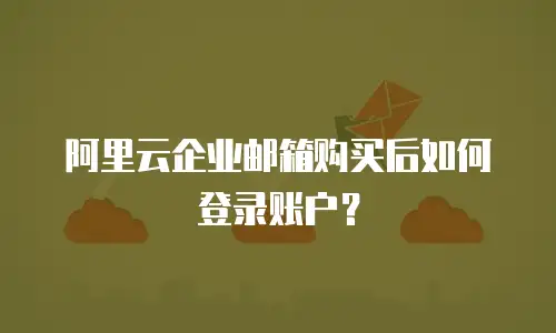 阿里云企业邮箱购买后如何登录账户?
