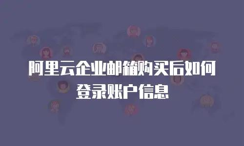 阿里云企业邮箱购买后如何登录账户信息
