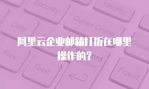 阿里云企业邮箱打折在哪里操作的？