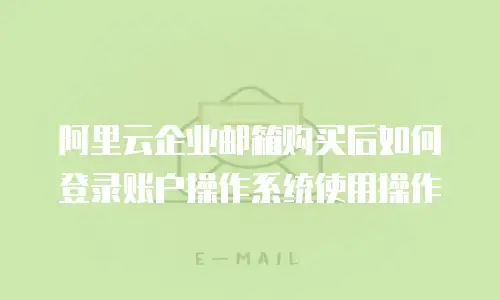 阿里云企业邮箱购买后如何登录账户操作系统使用操作