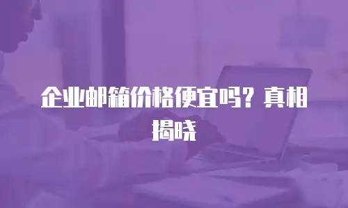 企业邮箱价格便宜吗？真相揭晓