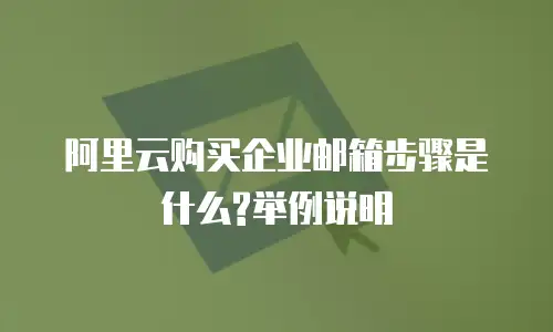阿里云购买企业邮箱步骤是什么?举例说明