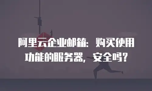 阿里云企业邮箱：购买使用功能的服务器，安全吗？