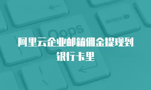 阿里云企业邮箱佣金提现到银行卡里