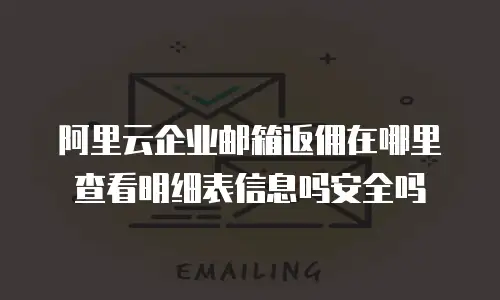 阿里云企业邮箱返佣在哪里查看明细表信息吗安全吗