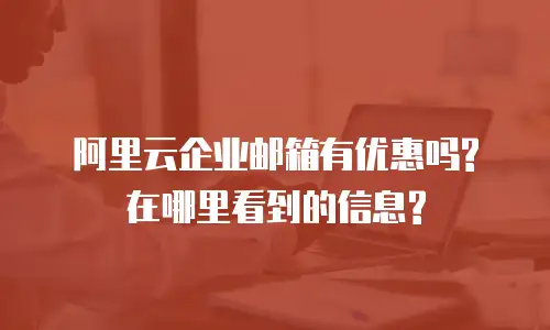 阿里云企业邮箱有优惠吗?在哪里看到的信息?