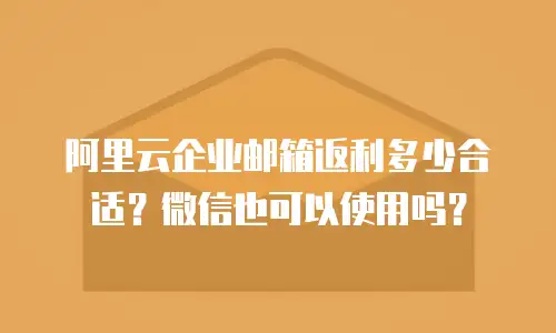阿里云企业邮箱返利多少合适?微信也可以使用吗?
