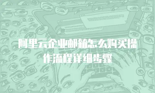 阿里云企业邮箱怎么购买操作流程详细步骤