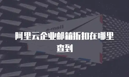 阿里云企业邮箱折扣在哪里查到