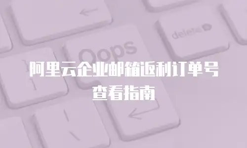  阿里云企业邮箱返利订单号查看指南