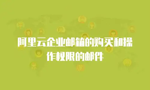 阿里云企业邮箱的购买和操作权限的邮件