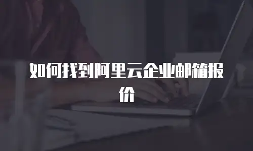 如何找到阿里云企业邮箱报价