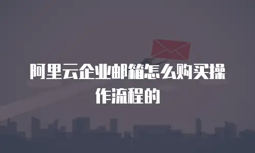 阿里云企业邮箱怎么购买操作流程的