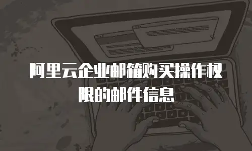 阿里云企业邮箱购买操作权限的邮件信息