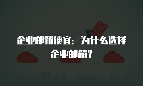 企业邮箱便宜：为什么选择企业邮箱？