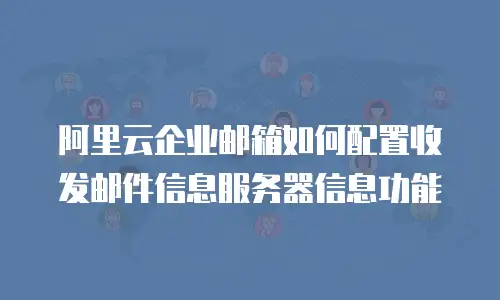 阿里云企业邮箱如何配置收发邮件信息服务器信息功能