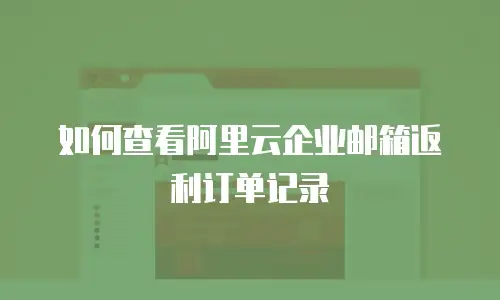 如何查看阿里云企业邮箱返利订单记录
