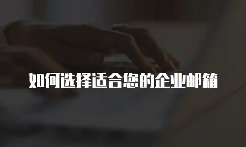 如何选择适合您的企业邮箱
