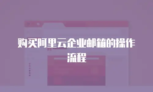 购买阿里云企业邮箱的操作流程