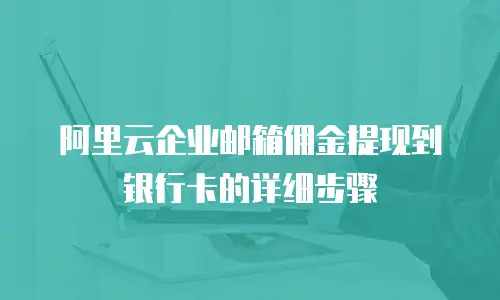 阿里云企业邮箱佣金提现到银行卡的详细步骤