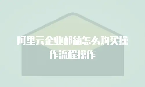 阿里云企业邮箱怎么购买操作流程操作