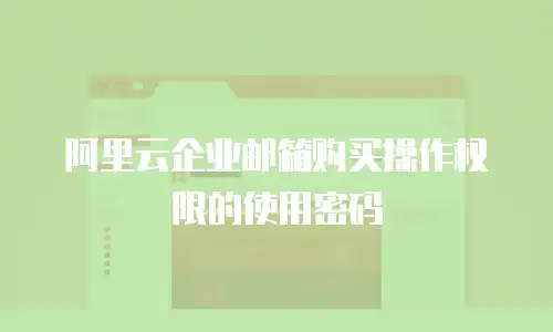 阿里云企业邮箱购买操作权限的使用密码