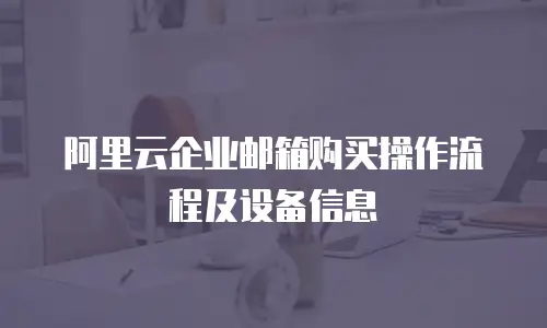 阿里云企业邮箱购买操作流程及设备信息