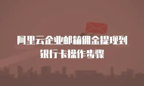 阿里云企业邮箱佣金提现到银行卡操作步骤