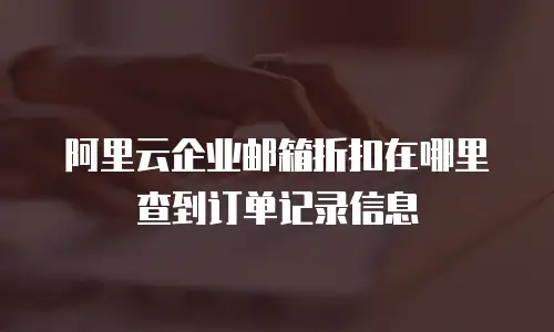 阿里云企业邮箱折扣在哪里查到订单记录信息