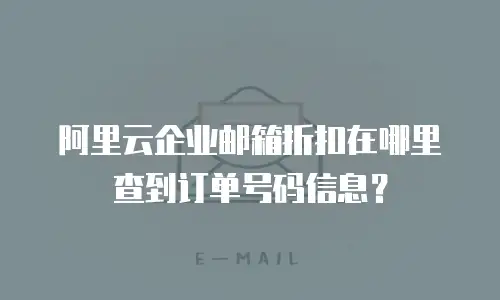 阿里云企业邮箱折扣在哪里查到订单号码信息？