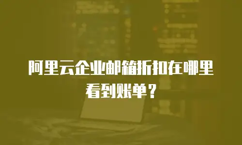 阿里云企业邮箱折扣在哪里看到账单？