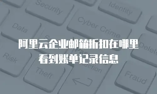 阿里云企业邮箱折扣在哪里看到账单记录信息