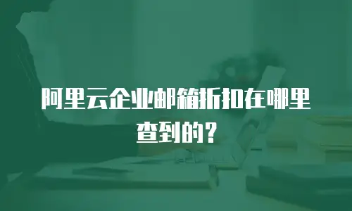 阿里云企业邮箱折扣在哪里查到的?