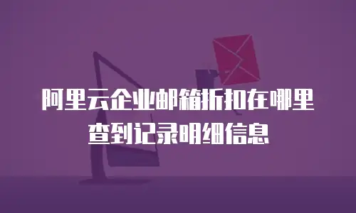 阿里云企业邮箱折扣在哪里查到记录明细信息